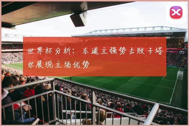 世界杯分析：东道主强势击败卡塔尔展现主场优势