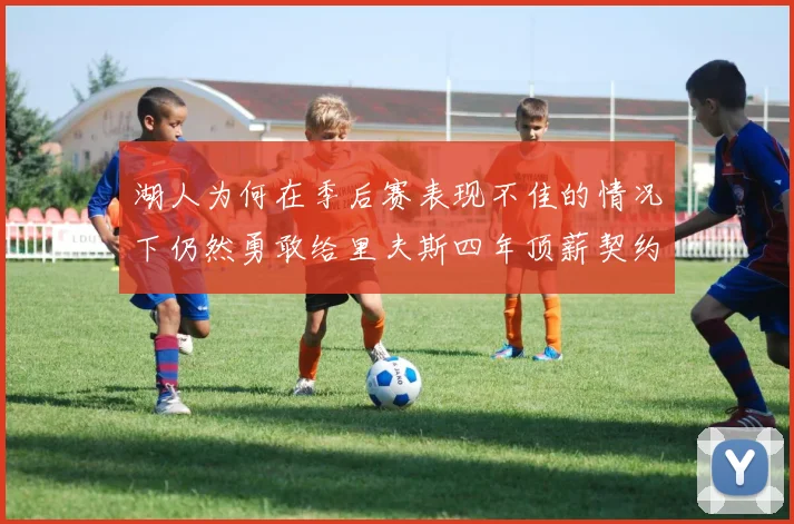 湖人为何在季后赛表现不佳的情况下仍然勇敢给里夫斯四年顶薪契约